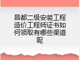 昌都二级安装工程造价工程师证书如何领取有哪些渠道呢