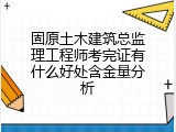 固原土木建筑总监理工程师考完证有什么好处含金量分析