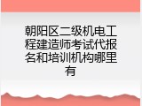 朝阳区二级机电工程建造师考试代报名和培训机构哪里有