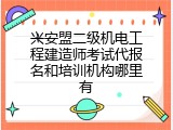 兴安盟二级机电工程建造师考试代报名和培训机构哪里有