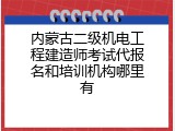 内蒙古二级机电工程建造师考试代报名和培训机构哪里有