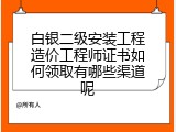 白银二级安装工程造价工程师证书如何领取有哪些渠道呢