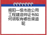 揭阳一级市政公用工程建造师证书如何领取有哪些渠道呢
