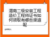 渭南二级安装工程造价工程师证书如何领取有哪些渠道呢