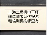 上海二级机电工程建造师考试代报名和培训机构哪里有