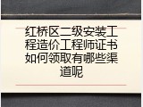 红桥区二级安装工程造价工程师证书如何领取有哪些渠道呢