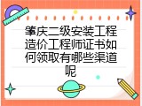 肇庆二级安装工程造价工程师证书如何领取有哪些渠道呢