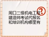 周口二级机电工程建造师考试代报名和培训机构哪里有