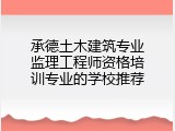 承德土木建筑专业监理工程师资格培训专业的学校推荐