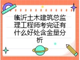 临沂土木建筑总监理工程师考完证有什么好处含金量分析