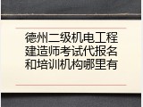 德州二级机电工程建造师考试代报名和培训机构哪里有