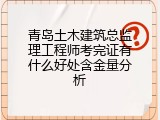 青岛土木建筑总监理工程师考完证有什么好处含金量分析