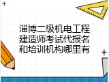 淄博二级机电工程建造师考试代报名和培训机构哪里有
