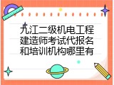 九江二级机电工程建造师考试代报名和培训机构哪里有