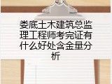 娄底土木建筑总监理工程师考完证有什么好处含金量分析