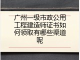 广州一级市政公用工程建造师证书如何领取有哪些渠道呢