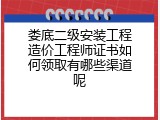 娄底二级安装工程造价工程师证书如何领取有哪些渠道呢