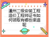 温州二级安装工程造价工程师证书如何领取有哪些渠道呢