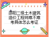 邵阳二级土木建筑造价工程师难不难考具体怎么考证