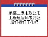 承德二级市政公用工程建造师考到证后好找好工作吗