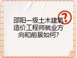 邵阳一级土木建筑造价工程师就业方向和前景如何？