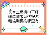 长春二级机电工程建造师考试代报名和培训机构哪里有