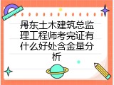 丹东土木建筑总监理工程师考完证有什么好处含金量分析