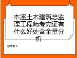 本溪土木建筑总监理工程师考完证有什么好处含金量分析