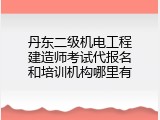 丹东二级机电工程建造师考试代报名和培训机构哪里有