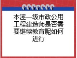 本溪一级市政公用工程建造师是否需要继续教育呢如何进行
