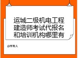 运城二级机电工程建造师考试代报名和培训机构哪里有