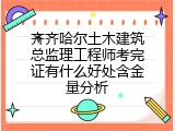 齐齐哈尔土木建筑总监理工程师考完证有什么好处含金量分析