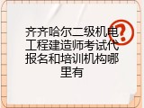 齐齐哈尔二级机电工程建造师考试代报名和培训机构哪里有