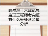 哈尔滨土木建筑总监理工程师考完证有什么好处含金量分析