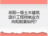 岳阳一级土木建筑造价工程师就业方向和前景如何？