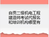 自贡二级机电工程建造师考试代报名和培训机构哪里有