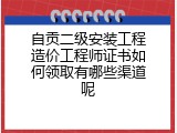 自贡二级安装工程造价工程师证书如何领取有哪些渠道呢