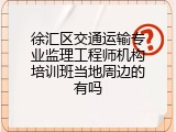 徐汇区交通运输专业监理工程师机构培训班当地周边的有吗
