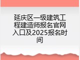 延庆区一级建筑工程建造师报名官网入口及2025报名时间