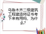 乌鲁木齐二级建筑工程建造师证书考下来有用吗，为什么？