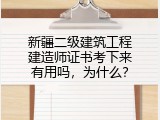 新疆二级建筑工程建造师证书考下来有用吗，为什么？