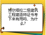 博尔塔拉二级建筑工程建造师证书考下来有用吗，为什么？