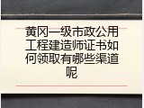 黄冈一级市政公用工程建造师证书如何领取有哪些渠道呢