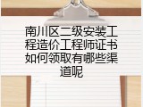 南川区二级安装工程造价工程师证书如何领取有哪些渠道呢