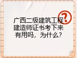 广西二级建筑工程建造师证书考下来有用吗，为什么？