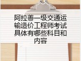 阿拉善一级交通运输造价工程师考试具体有哪些科目和内容