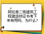 阿拉善二级建筑工程建造师证书考下来有用吗，为什么？