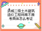 武威二级土木建筑造价工程师难不难考具体怎么考证