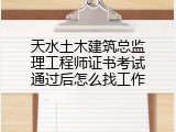 天水土木建筑总监理工程师证书考试通过后怎么找工作