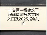 丰台区一级建筑工程建造师报名官网入口及2025报名时间